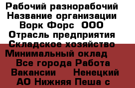 Рабочий-разнорабочий › Название организации ­ Ворк Форс, ООО › Отрасль предприятия ­ Складское хозяйство › Минимальный оклад ­ 1 - Все города Работа » Вакансии   . Ненецкий АО,Нижняя Пеша с.